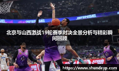 北京与山西激战19轮赛季对决全景分析与精彩瞬间回顾