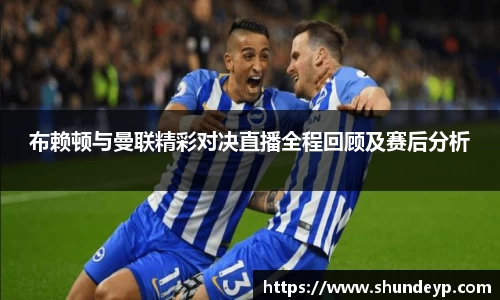 布赖顿与曼联精彩对决直播全程回顾及赛后分析